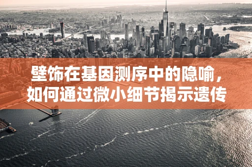 壁饰在基因测序中的隐喻，如何通过微小细节揭示遗传奥秘？