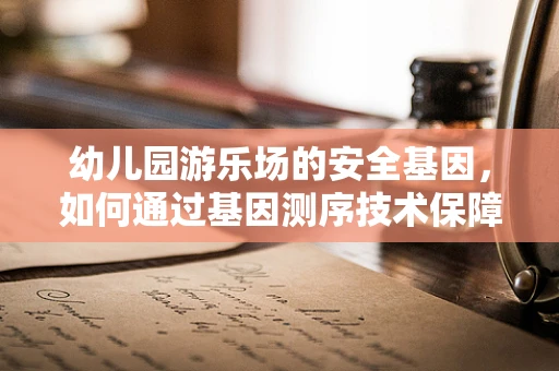 幼儿园游乐场的安全基因，如何通过基因测序技术保障儿童健康？