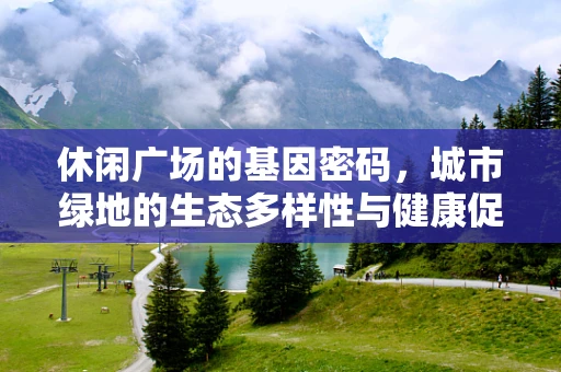 休闲广场的基因密码，城市绿地的生态多样性与健康促进