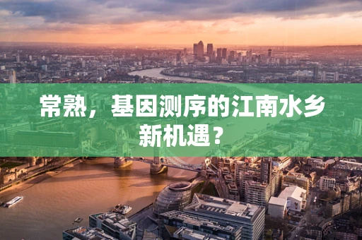 常熟，基因测序的江南水乡新机遇？