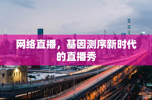 网络直播，基因测序新时代的直播秀