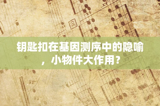 钥匙扣在基因测序中的隐喻，小物件大作用？