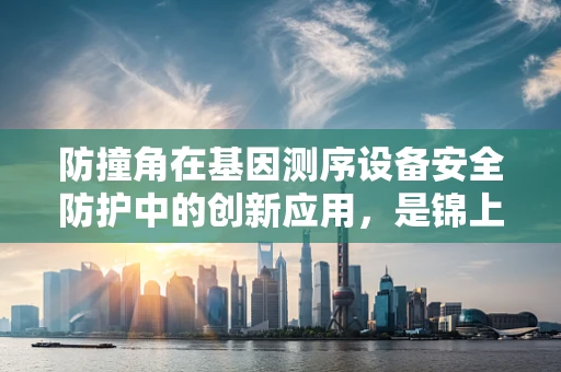 防撞角在基因测序设备安全防护中的创新应用，是锦上添花还是不可或缺？