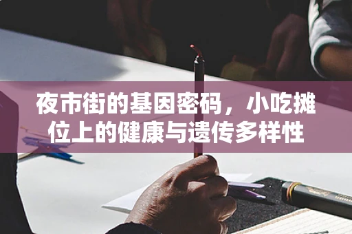 夜市街的基因密码，小吃摊位上的健康与遗传多样性