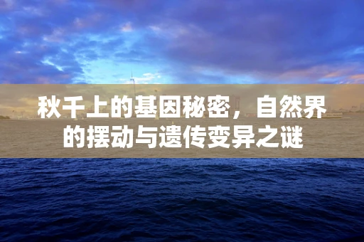 秋千上的基因秘密，自然界的摆动与遗传变异之谜