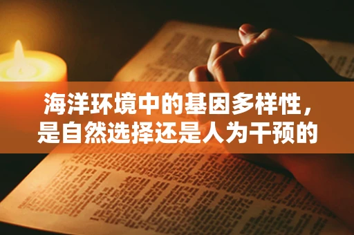 海洋环境中的基因多样性，是自然选择还是人为干预的胜利？