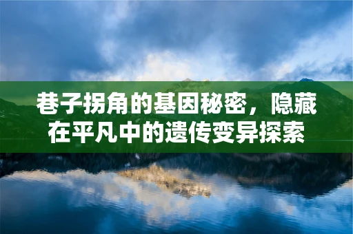 巷子拐角的基因秘密，隐藏在平凡中的遗传变异探索