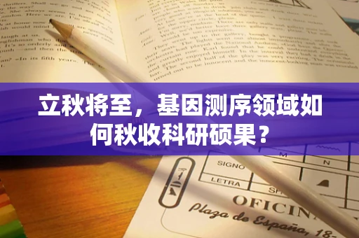 立秋将至，基因测序领域如何秋收科研硕果？