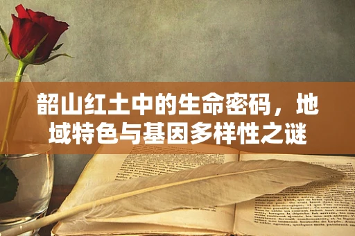 韶山红土中的生命密码，地域特色与基因多样性之谜