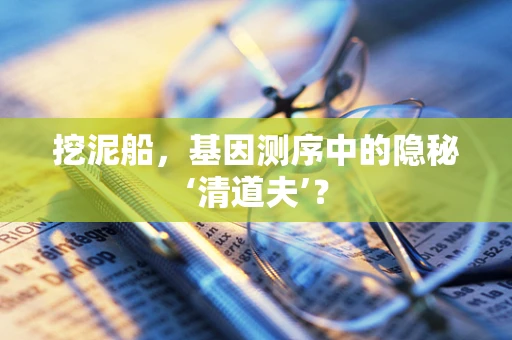 挖泥船，基因测序中的隐秘‘清道夫’？