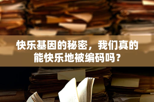 快乐基因的秘密，我们真的能快乐地被编码吗？
