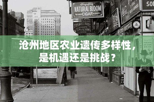 沧州地区农业遗传多样性，是机遇还是挑战？