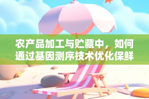 农产品加工与贮藏中，如何通过基因测序技术优化保鲜策略？