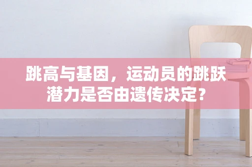 跳高与基因，运动员的跳跃潜力是否由遗传决定？
