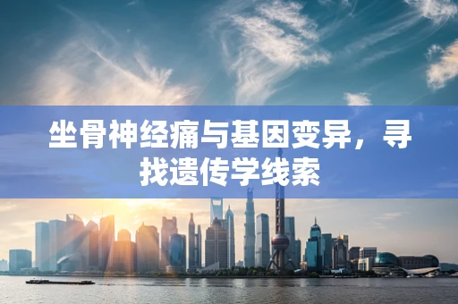 坐骨神经痛与基因变异，寻找遗传学线索