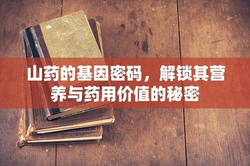 山药的基因密码，解锁其营养与药用价值的秘密