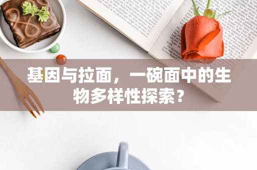 基因与拉面，一碗面中的生物多样性探索？