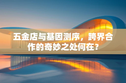 五金店与基因测序，跨界合作的奇妙之处何在？