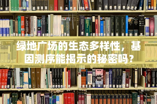 绿地广场的生态多样性，基因测序能揭示的秘密吗？