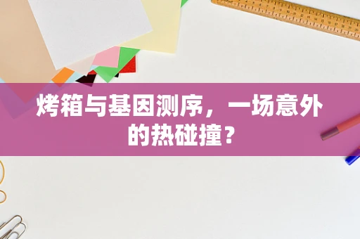 烤箱与基因测序，一场意外的热碰撞？