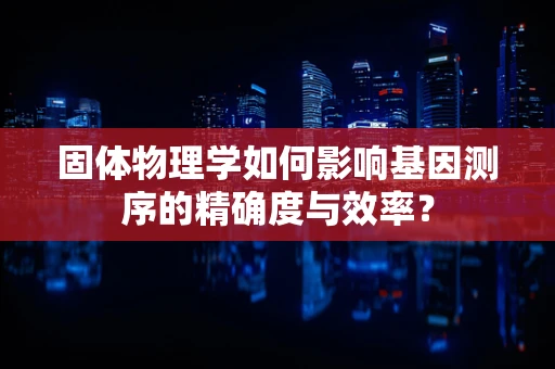 固体物理学如何影响基因测序的精确度与效率？