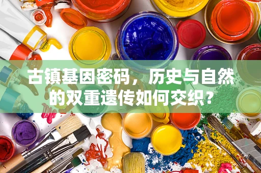 古镇基因密码，历史与自然的双重遗传如何交织？