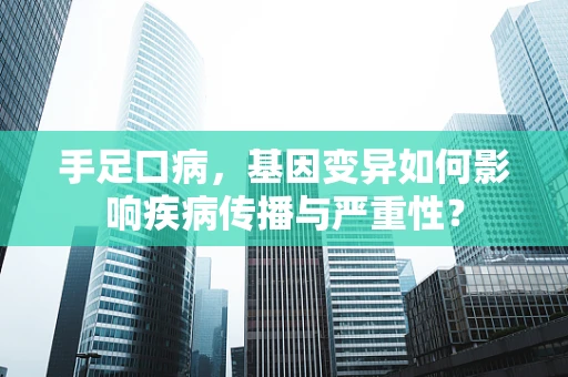 手足口病，基因变异如何影响疾病传播与严重性？