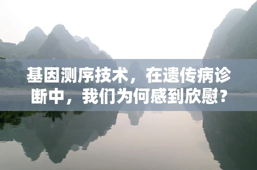 基因测序技术，在遗传病诊断中，我们为何感到欣慰？