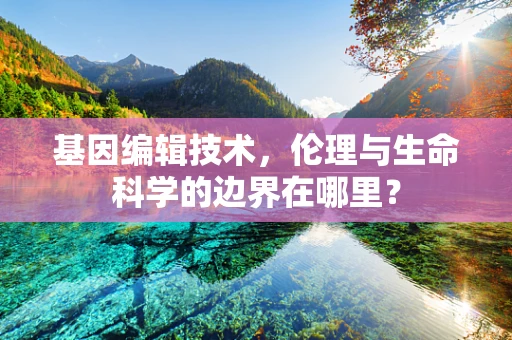 基因编辑技术，伦理与生命科学的边界在哪里？