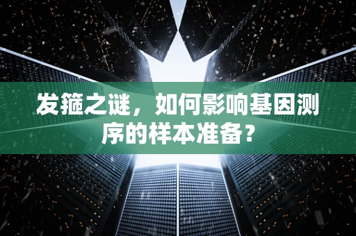 发箍之谜，如何影响基因测序的样本准备？