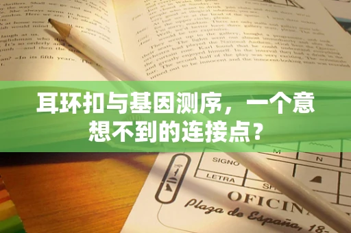 耳环扣与基因测序，一个意想不到的连接点？