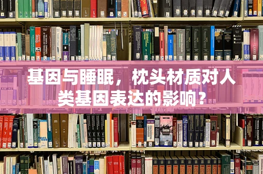 基因与睡眠，枕头材质对人类基因表达的影响？