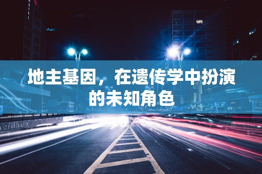 地主基因，在遗传学中扮演的未知角色