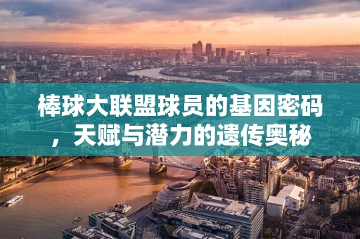 棒球大联盟球员的基因密码，天赋与潜力的遗传奥秘