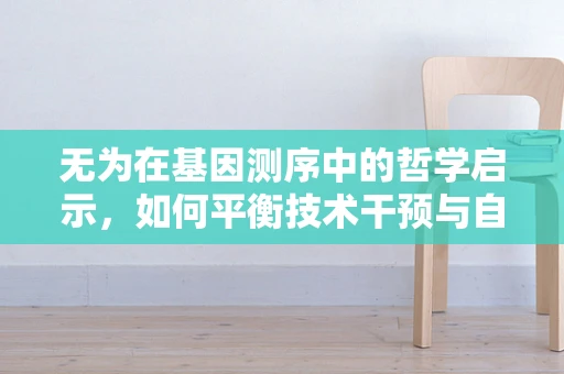 无为在基因测序中的哲学启示，如何平衡技术干预与自然选择？