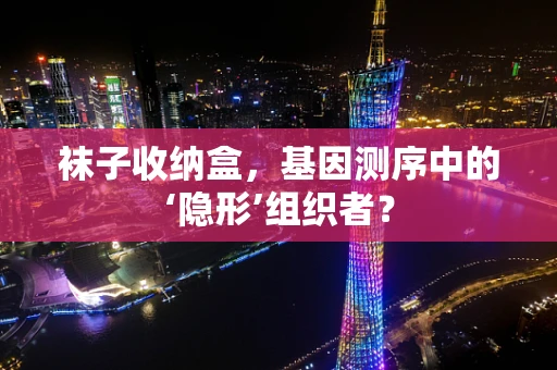 袜子收纳盒，基因测序中的‘隐形’组织者？