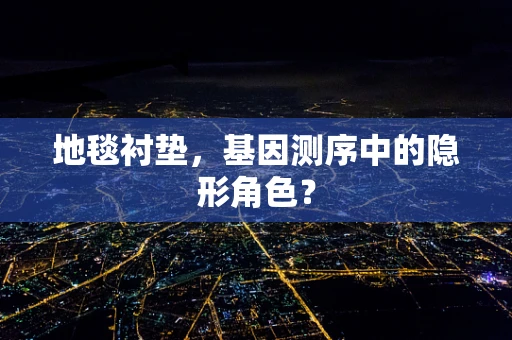地毯衬垫，基因测序中的隐形角色？