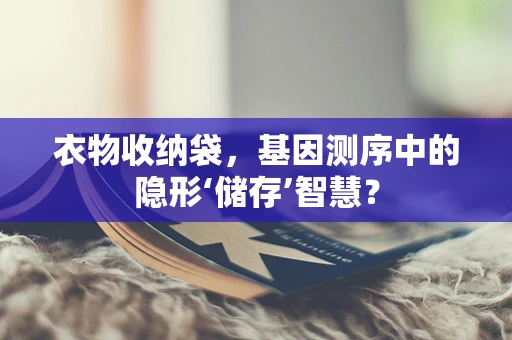 衣物收纳袋，基因测序中的隐形‘储存’智慧？