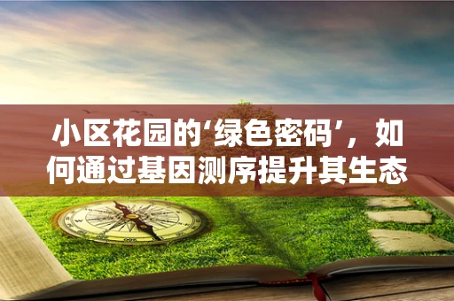 小区花园的‘绿色密码’，如何通过基因测序提升其生态多样性？