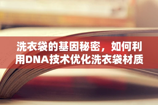 洗衣袋的基因秘密，如何利用DNA技术优化洗衣袋材质选择？