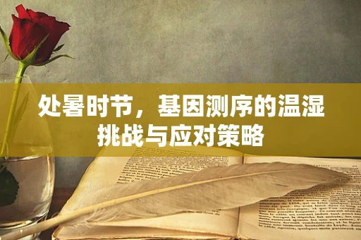 处暑时节，基因测序的温湿挑战与应对策略