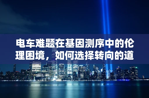 电车难题在基因测序中的伦理困境，如何选择转向的道德标准？