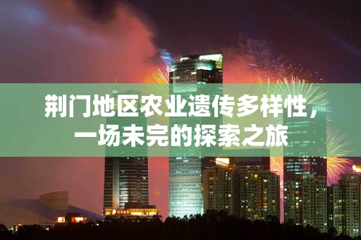 荆门地区农业遗传多样性，一场未完的探索之旅