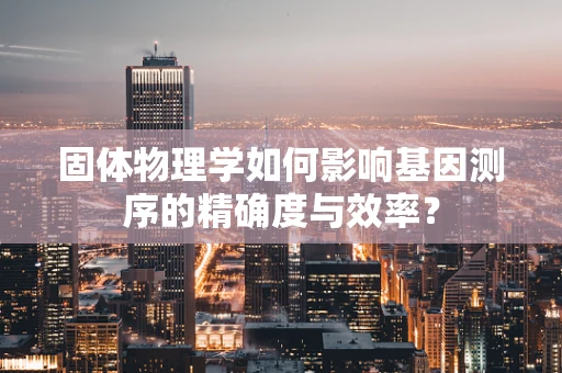 固体物理学如何影响基因测序的精确度与效率？