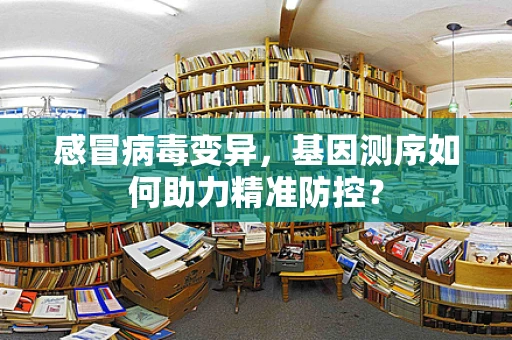 感冒病毒变异，基因测序如何助力精准防控？