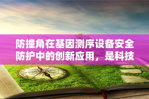 防撞角在基因测序设备安全防护中的创新应用，是科技与生物科学的跨界融合吗？