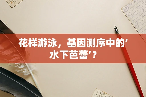 花样游泳，基因测序中的‘水下芭蕾’？