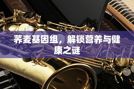 荞麦基因组，解锁营养与健康之谜