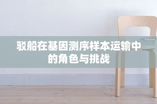 驳船在基因测序样本运输中的角色与挑战