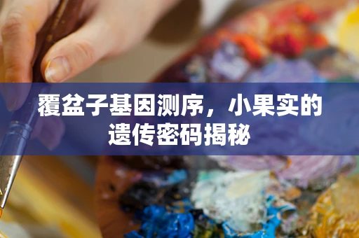 覆盆子基因测序，小果实的遗传密码揭秘